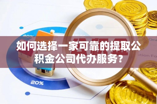 板芙如何选择一家可靠的提取公积金公司代办服务？