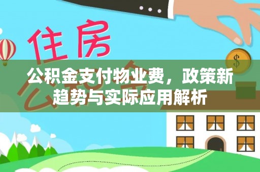 板芙公积金支付物业费，政策新趋势与实际应用解析