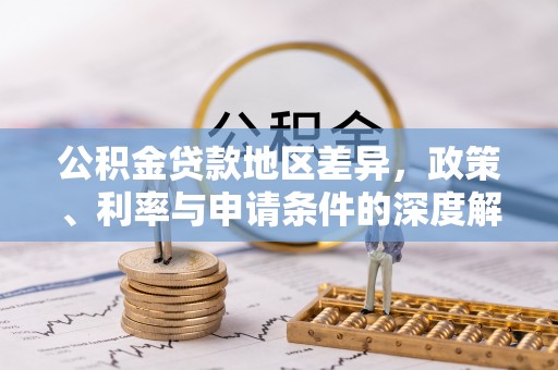板芙公积金贷款地区差异，政策、利率与申请条件的深度解析