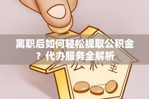 板芙离职后如何轻松提取公积金？代办服务全解析