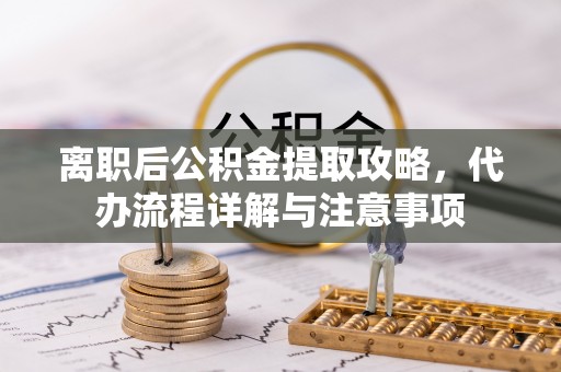 板芙离职后公积金提取攻略，代办流程详解与注意事项