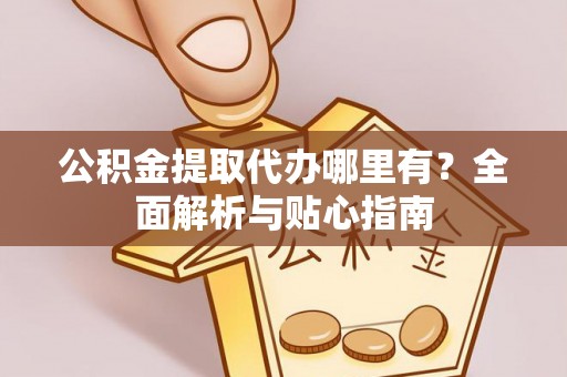 板芙公积金提取代办哪里有？全面解析与贴心指南