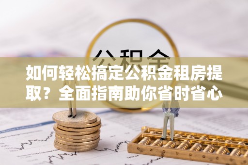板芙如何轻松搞定公积金租房提取？全面指南助你省时省心