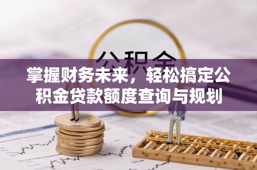 板芙掌握财务未来，轻松搞定公积金贷款额度查询与规划