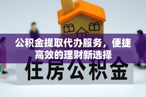 板芙公积金提取代办服务，便捷高效的理财新选择