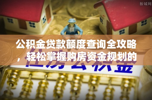 板芙公积金贷款额度查询全攻略，轻松掌握购房资金规划的关键