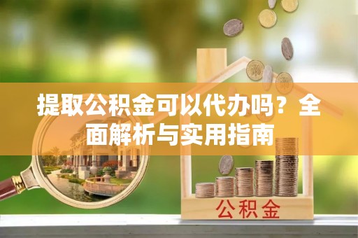 板芙提取公积金可以代办吗？全面解析与实用指南