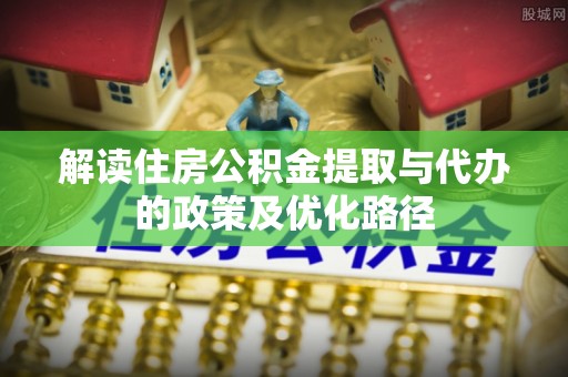 板芙解读住房公积金提取与代办的政策及优化路径