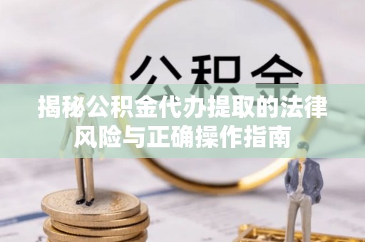 板芙揭秘公积金代办提取的法律风险与正确操作指南