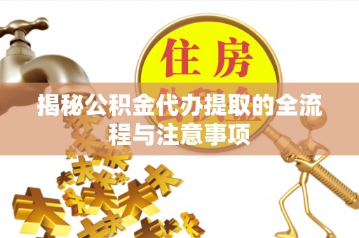 板芙揭秘公积金代办提取的全流程与注意事项