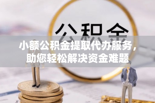 板芙小额公积金提取代办服务，助您轻松解决资金难题