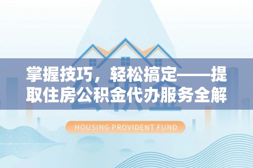板芙掌握技巧，轻松搞定——提取住房公积金代办服务全解析