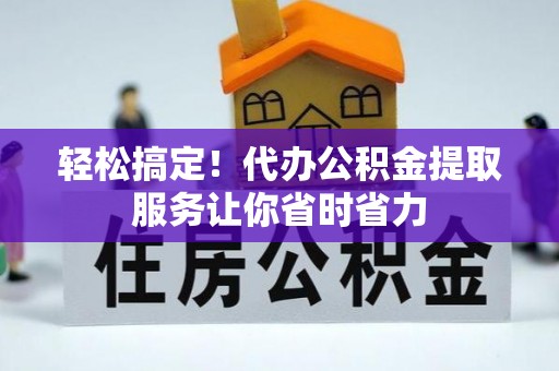 板芙轻松搞定！代办公积金提取服务让你省时省力