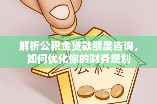 板芙解析公积金贷款额度咨询，如何优化你的财务规划