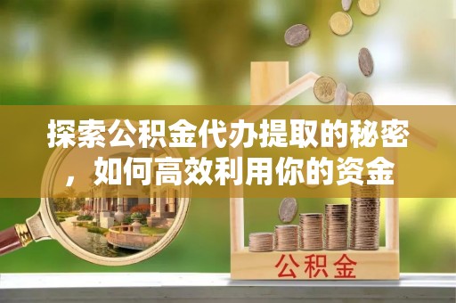 板芙探索公积金代办提取的秘密，如何高效利用你的资金