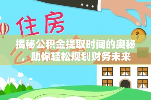 板芙揭秘公积金提取时间的奥秘，助你轻松规划财务未来