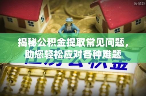 板芙揭秘公积金提取常见问题，助您轻松应对各种难题