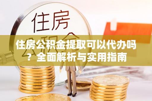 板芙住房公积金提取可以代办吗？全面解析与实用指南