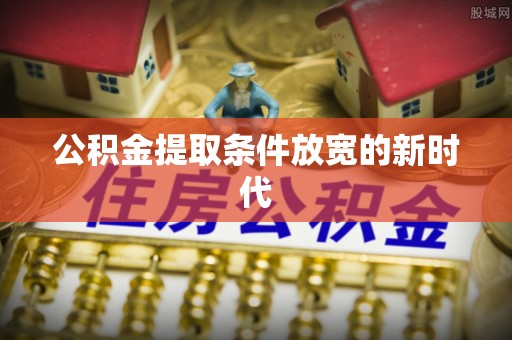 板芙公积金提取条件放宽的新时代