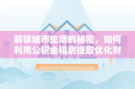 板芙解锁城市生活的秘密，如何利用公积金租房提取优化财务规划