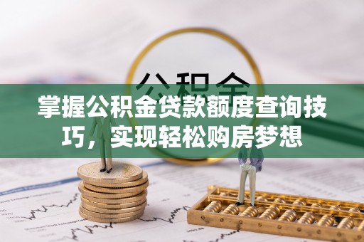 板芙掌握公积金贷款额度查询技巧，实现轻松购房梦想