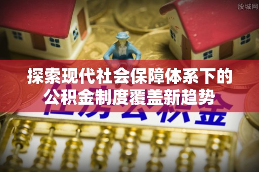板芙探索现代社会保障体系下的公积金制度覆盖新趋势