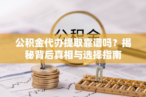 板芙公积金代办提取靠谱吗？揭秘背后真相与选择指南