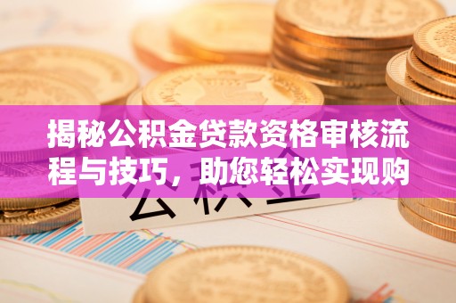 板芙揭秘公积金贷款资格审核流程与技巧，助您轻松实现购房梦想