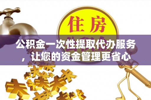 板芙公积金一次性提取代办服务，让您的资金管理更省心