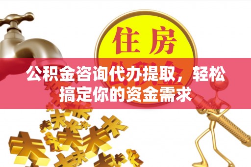 板芙公积金咨询代办提取，轻松搞定你的资金需求
