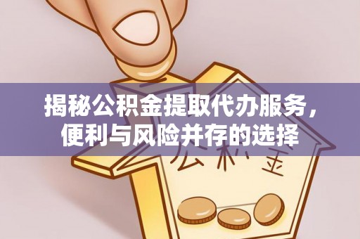 板芙揭秘公积金提取代办服务，便利与风险并存的选择
