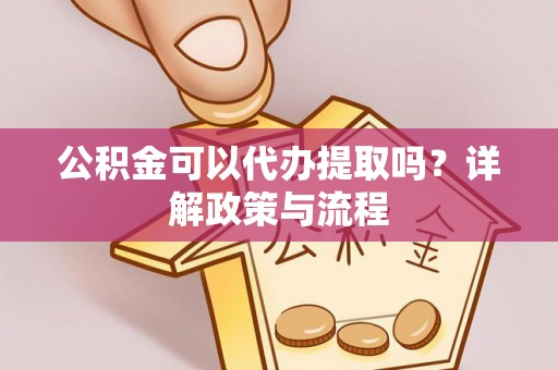 板芙公积金可以代办提取吗？详解政策与流程