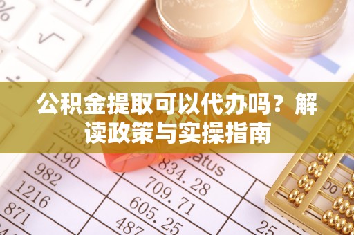板芙公积金提取可以代办吗？解读政策与实操指南