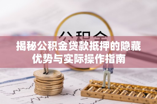 板芙揭秘公积金贷款抵押的隐藏优势与实际操作指南