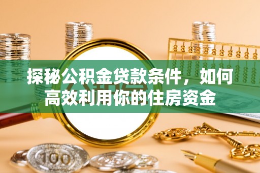 板芙探秘公积金贷款条件，如何高效利用你的住房资金