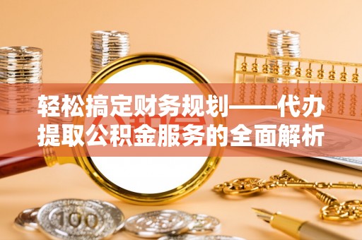 板芙轻松搞定财务规划——代办提取公积金服务的全面解析