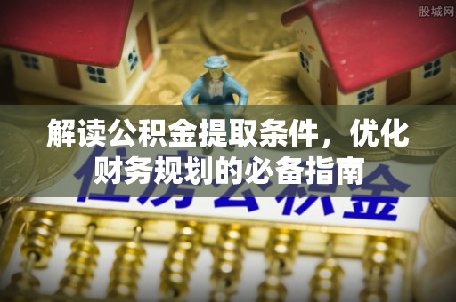 板芙解读公积金提取条件，优化财务规划的必备指南