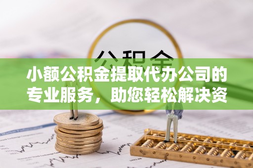 板芙小额公积金提取代办公司的专业服务，助您轻松解决资金难题