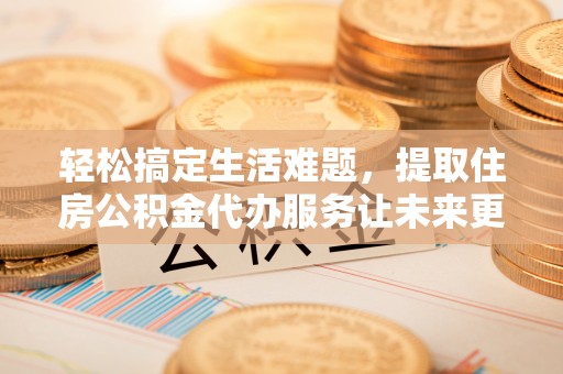 板芙轻松搞定生活难题，提取住房公积金代办服务让未来更安心