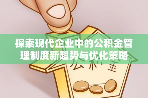 板芙探索现代企业中的公积金管理制度新趋势与优化策略