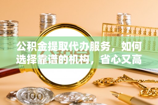 板芙公积金提取代办服务，如何选择靠谱的机构，省心又高效