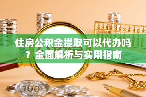板芙住房公积金提取可以代办吗？全面解析与实用指南