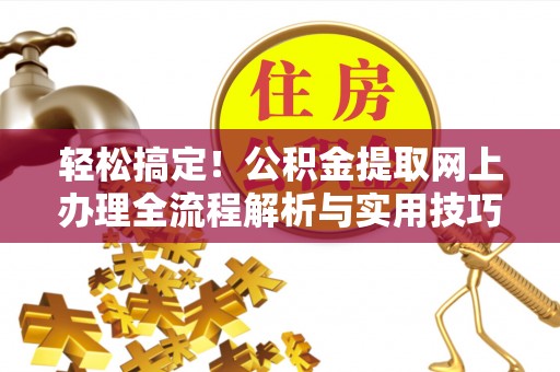 板芙轻松搞定！公积金提取网上办理全流程解析与实用技巧