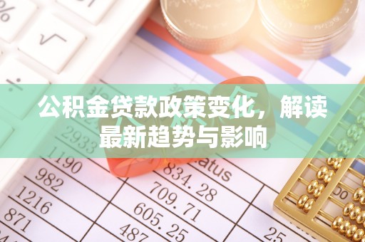 板芙公积金贷款政策变化，解读最新趋势与影响