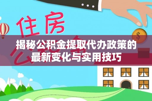 板芙揭秘公积金提取代办政策的最新变化与实用技巧