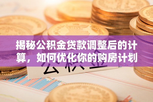 板芙揭秘公积金贷款调整后的计算，如何优化你的购房计划
