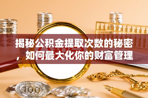 板芙揭秘公积金提取次数的秘密，如何最大化你的财富管理