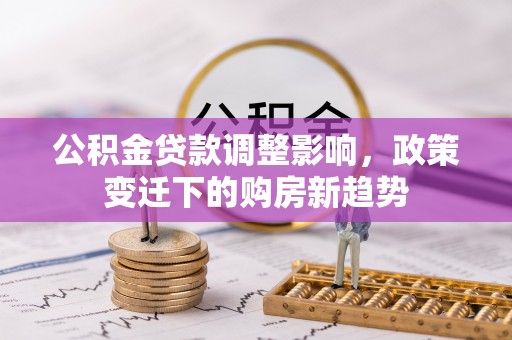 板芙公积金贷款调整影响，政策变迁下的购房新趋势