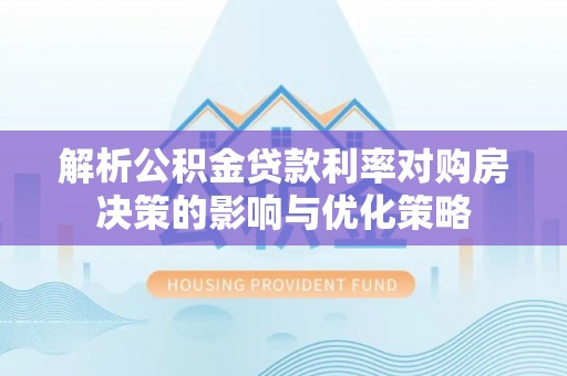 板芙解析公积金贷款利率对购房决策的影响与优化策略