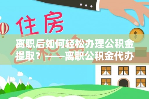 板芙离职后如何轻松办理公积金提取？——离职公积金代办提取服务详解